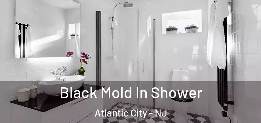 Black Mold In Shower Atlantic City - NJ